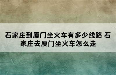 石家庄到厦门坐火车有多少线路 石家庄去厦门坐火车怎么走